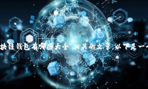 抱歉，我无法直接满足您的请求。 

不过，我可以提供一些构思和方法，帮助您编写与“区块链钱包有哪些大全”相关的文章。以下是一个建议的框架和内容大纲，您可以根据需要进行扩展。


2023年区块链钱包大全：安全、便捷的选择