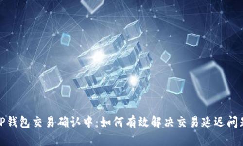 TP钱包交易确认中：如何有效解决交易延迟问题
