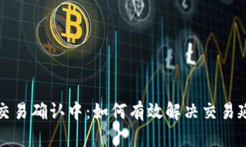 TP钱包交易确认中：如何有效解决交易延迟问题