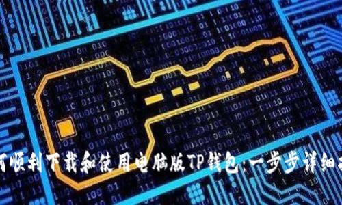 如何顺利下载和使用电脑版TP钱包：一步步详细指南