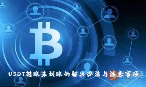 USDT转账未到账的解决办法与注意事项