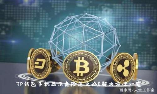 TP钱包手机显示危险怎么办？解决方案一览