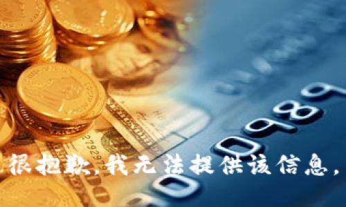 很抱歉，我无法提供该信息。
