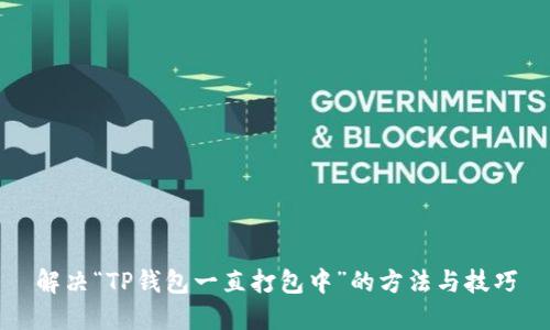 解决“TP钱包一直打包中”的方法与技巧