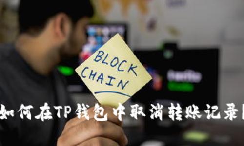 如何在TP钱包中取消转账记录？