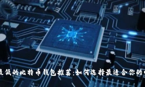 手续费最低的比特币钱包推荐：如何选择最适合你的电子钱包
