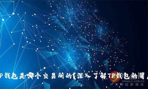 TP钱包是哪个交易所的？深入了解TP钱包的背后