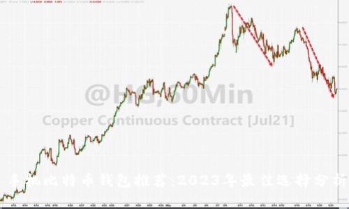 手机比特币钱包推荐：2023年最佳选择分析