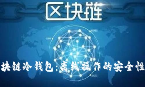 探究区块链冷钱包：离线操作的安全性与优势