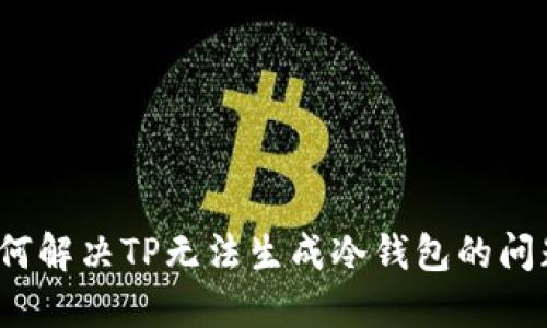 如何解决TP无法生成冷钱包的问题？