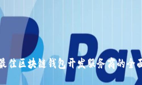 选择最佳区块链钱包开发服务商的全面指南