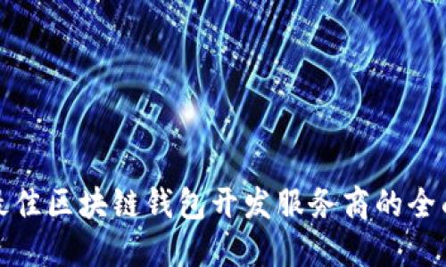 选择最佳区块链钱包开发服务商的全面指南
