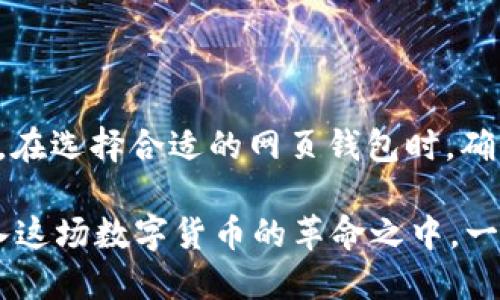 比特币网页钱包使用指南：安全、高效的数字资产管理

比特币, 网页钱包, 数字资产, 加密货币/guanjianci

什么是比特币网页钱包？
比特币网页钱包是一种在线平台，用户可以在该平台上存储、发送和接收比特币等数字货币。与传统的钱包不同，网页钱包无需下载和安装软件，用户只需通过浏览器访问特定网站即可以便捷地管理其数字资产。你是否也觉得这样的方式既省时又方便呢？

比特币网页钱包的优势
尽管比特币网页钱包面临着安全性的问题，但它们也有许多显著的优势。首先，网页钱包通常操作简便，非常适合那些刚刚接触加密货币的新手。你是否曾因学习复杂的技术而感到沮丧？如果你的答案是肯定的，那比特币网页钱包或许能帮助你轻松入门。

其次，许多网页钱包提供了强大的手机应用程序，这使得用户可以随时随地访问和管理他们的比特币。从这个角度来看，使用网页钱包就像是把你的数字货币放在了口袋里，无论身在何处，你都能方便地使用它们。这种便利性难道不会让你倍感欣喜吗？

如何选择一个安全的比特币网页钱包？
安全性是选择比特币网页钱包时最重要的因素之一。你可能会问，怎样才能确保自己的数字资产不会被盗？首先，检查钱包提供商的声誉和用户评价。如果一个钱包在加密货币社区里获得了积极的评价，那通常是一个不错的选择。同时，真正的安全钱包在提供服务的同时，还会定期进行安全审核，以保护用户的资产。

其次，优质的网页钱包通常会为用户提供双重身份验证。这种措施可以有效地防止未授权的访问，进一步增加账户的安全性。当你输入正确的用户名和密码后，还需要通过手机等设备输入一个临时验证码。难道这样的额外保护不会让你更有安全感吗？

使用比特币网页钱包的基本步骤
h41. 注册账户/h4
在选择了适合的比特币网页钱包后，接下来是注册账户的过程。通常，你只需提供邮箱地址和设置密码，然后就可以快速完成注册。无论你是不是技术达人，这个步骤应该都不会造成困扰吧？

h42. 充值比特币/h4
完成注册后，用户可以通过多种方式为其钱包充值比特币。这可能包括通过交易所购买比特币，也可以是其他用户直接发送比特币到你的钱包地址。这种灵活的充值方式，难道不会让你觉得更加人性化？

h43. 管理你的比特币/h4
充值完成后，你可以在钱包界面上查看你的比特币余额、交易历史等信息。大多数网页钱包都提供简单明了的用户界面，使得管理比特币成为一件轻松的事情。你是否曾想过，以前的繁琐操作如今都可以只在一屏上完成？

h44. 发送和接收比特币/h4
要发送比特币，用户只需输入接收方的地址和发送金额，然后确认即可。对于接收比特币，只需将你的钱包地址提供给对方即可。这种操作模式极为简单，像发消息一样便捷。你是不是也会觉得，现代科技真是让人惊叹不已？

比特币网页钱包与其他钱包的比较
除了网页钱包，还有其他类型的比特币钱包，如桌面钱包和移动钱包。每种类型的钱包各有优劣，你考虑过替换使用方式吗？

首先，桌面钱包通常提供更加安全的体验，它们存储在用户的设备上，减少了被黑客攻击的风险。然而，相比之下，它们的使用便捷性就不如网页钱包了，毕竟随时随地都能访问的网页钱包更加适合现代人的需求。你是否认同这个观点呢？

其次，移动钱包则是另一种选择，它和网页钱包一样便利，但通常需要下载特定应用程序。虽然移动钱包在使用时也很方便，但手机的安全性相对较低，也就是说，一旦手机丢失，风险就会显著增加。那么，究竟选择哪种钱包取决于用户本人的使用习惯与需求。

比特币网页钱包的使用小贴士
h41. 定期更新密码/h4
确保你的比特币网页钱包账户安全的第一步就是定期更改密码，使用复杂度较高的密码是十分必要的。你是否觉得，提升安全性其实是预防问题最优惠的方式呢？

h42. 不轻信陌生链接/h4
在网络上，钓鱼网站层出不穷，所以用户应谨慎对待任何不明链接。遇见可疑邮箱，宁可多加小心，决不可轻率点击。你面对这种情况，会选择更加警惕吗？

h43. 定期备份钱包/h4
如果你的网页钱包提供备份功能，请务必定期备份你的钱包数据，以防万一。当你对资产安全负责，你会感到更加自信，难道不是吗？

总结
总的来说，比特币网页钱包以其便捷性和灵活性吸引了越来越多的用户，无论是对新手还是真正的市场参与者来说，它们都是一种理想的选择。在选择合适的网页钱包时，确保其安全性和口碑是十分重要的。如果你愿意花些时间了解如何有效管理你的数字资产，那么，网页钱包或许能为你开启一扇财富之门。

你是否愿意尝试比特币网页钱包？在参与数字资产的过程中，与其说这是一个新的投资机会，不如说是对未来金融体系的一次探索。欢迎你加入这场数字货币的革命之中，一同享受科技带来的便利！