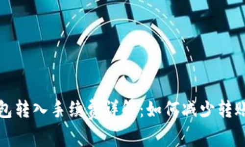TP钱包转入手续费详解：如何减少转账成本