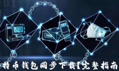 
如何加速比特币钱包同步下载？完整指南与实用技巧