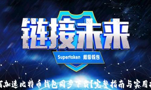 
如何加速比特币钱包同步下载？完整指南与实用技巧