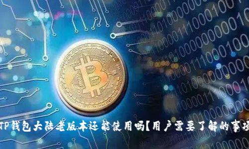 TP钱包大陆老版本还能使用吗？用户需要了解的事项