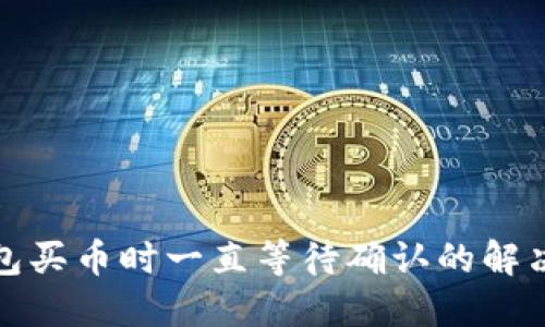 TP钱包买币时一直等待确认的解决方案
