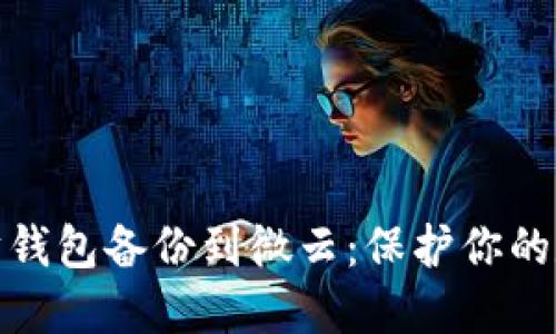 如何将以太坊钱包备份到微云：保护你的数字资产安全