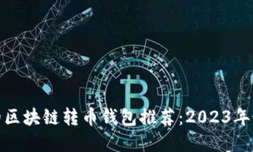 最适合的区块链转币钱包推荐：2023年最佳选择