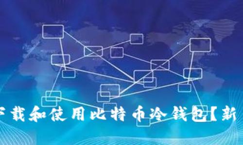 如何安全下载和使用比特币冷钱包？新手必看指南