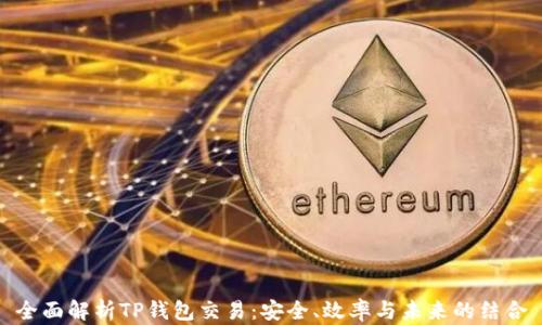 
全面解析TP钱包交易：安全、效率与未来的结合