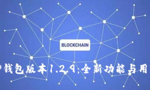 全面解析TP钱包版本1.2.9：全新功能与用户体验升级