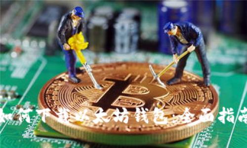 如何下载以太坊钱包：全面指南