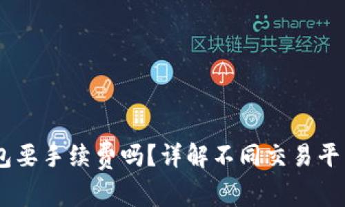 币币转到TP钱包要手续费吗？详解不同交易平台及钱包的费用