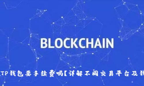币币转到TP钱包要手续费吗？详解不同交易平台及钱包的费用