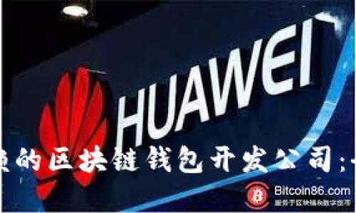 选择可信赖的区块链钱包开发公司：全方位指南