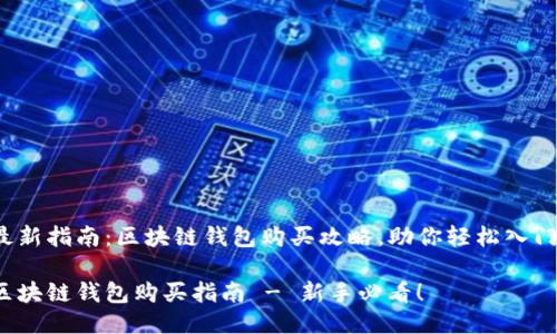 最新指南：区块链钱包购买攻略，助你轻松入门！

区块链钱包购买指南 - 新手必看！