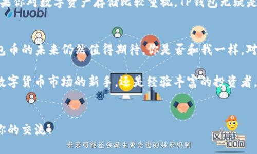    TP钱包币价格走势分析与投资机会  /   
 guanjianci  TP钱包, 币价格, 投资机会, 数字货币  /guanjianci 

引言
在当今数字货币的浪潮中，TP钱包币作为一个新兴的加密货币，逐渐引起了投资者的关注。那么，TP钱包币的价格究竟是怎样的？它的未来走势又如何？本文将深入探讨TP钱包币的价格动态、市场趋势以及投资者该如何把握这个机会。

什么是TP钱包币？
TP钱包币是与TP钱包相关联的一种数字资产。TP钱包作为一个去中心化的钱包，提供了安全的加密货币存储和交易功能。该项目以用户友好的界面和高效的交易性能而著称，致力于为全球用户提供数字货币的安全管理解决方案。那么，TP钱包币为何能够吸引如此多的投资者目光呢？

TP钱包币的价格走势
TP钱包币的价格波动受到多种因素的影响，包括市场需求、用户基础、技术更新及政策环境等。根据最近的数据，TP钱包币的价格在过去几个月里经历了明显的波动。这种波动不仅反映了市场的急剧变化，也体现了投资者对于该币种的信心和未来期望。那么，TP钱包币的价格在未来是否会继续攀升呢？

影响TP钱包币价格的因素
TP钱包币的价格受多个因素影响。首先是市场需求。当越来越多的人选择使用TP钱包时，市场对于TP钱包币的需求就会随之上升，从而推动其价格上涨。此外，数字货币市场整体走势也会对其产生影响。例如，比特币的价格波动常常会导致整个市场的波动。那么，你是否注意到比特币价格变动对其他币种的影响呢？

其次，技术团队的实力与项目更新也是影响TP钱包币价格的重要因素。良好的技术更新和开发路径能够提升用户体验，吸引更多的用户加入。与此同时，项目的透明度和社区参与度也显得尤为重要。那么，TP钱包团队在这方面的表现如何呢？是否满足了广大用户的期待？

TP钱包币投资机会
从当前市场分析来看，TP钱包币的投资机会正在逐渐显现。如果你是一名投资者，或许可以考虑在价格相对较低时进行投资，待其市场需求提升后再进行抛售。不过，在你做出投资决策之前，是否考虑过风险与收益的平衡呢？

当然，投资数字货币并非没有风险。市场的不确定性、技术风险以及法律监管等问题都可能影响你的投资收益。因此，建议每位投资者在进入市场前，做好充分的功课，了解市场动态及潜在风险。

如何购买TP钱包币
购买TP钱包币的方式有多种，用户可以通过各种数字货币交易平台进行交易。在选择交易平台时，应关注其声誉、交易费用等因素，以确保你的投资安全。那么，你是否清楚如何选择一个可靠的交易平台呢？

此外，为了保障资产安全，使用TP钱包进行存储也是一个不错的选择。TP钱包提供了优质的安全功能，可以有效防范黑客攻击及其他风险。如果你对数字资产存储比较重视，TP钱包无疑是一个好选择。

总结与展望
TP钱包币作为一种新兴的数字货币，其价格表现受多种因素的影响。虽然市场波动性较大，但随着用户基础的增加及技术的不断进步，TP钱包币的未来仍然值得期待。你是否和我一样，对TP钱包币的未来发展充满期待呢？通过关注市场变化，把握投资机会，也许可以在这个充满可能性的数字货币世界中，找到属于自己的位置。

在这篇文章中，我们探讨了TP钱包币的基本信息、市场表现以及投资方向，希望所有关注这个领域的读者都能有所收获。无论你是刚刚进入数字货币市场的新手，还是经验丰富的投资者，对于TP钱包币的关注都是值得的。未来，随着区块链技术的发展，TP钱包币或将继续发挥其在数字经济中的重要作用。

参与讨论
对于TP钱包币的看法和投资经验，欢迎在下面评论区留言讨论。你的每一个观点和经验，都是对我们理解这个市场的巨大贡献，我们期待与你的交流！