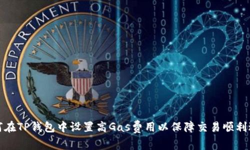 如何在TP钱包中设置高Gas费用以保障交易顺利进行