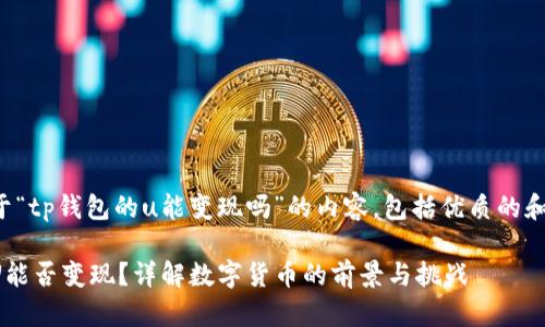 以下是关于“tp钱包的u能变现吗”的内容，包括优质的和详细介绍：

tp钱包的U能否变现？详解数字货币的前景与挑战