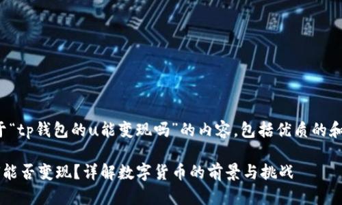 以下是关于“tp钱包的u能变现吗”的内容，包括优质的和详细介绍：

tp钱包的U能否变现？详解数字货币的前景与挑战