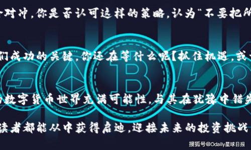   TP钱包新币上线：如何抓住这个投资机会？ / 
 guanjianci TP钱包, 新币, 投资机会, 加密货币 /guanjianci 

前言：TP钱包的崛起
在数字货币迅速发展的今天，TP钱包作为一个领先的数字货币钱包平台，吸引了越来越多用户的关注。TP钱包不仅支持多种数字资产的存储与管理，还提供了便捷的交易功能。最近，TP钱包宣布了新币上线的消息，这无疑为广大投资者提供了一个新的投资机会。那么，TP钱包的新币上线对我们来说意味着什么呢？你是不是也想了解这个机会背后的潜力和风险？

新币上线的背景
随着区块链技术的不断蔓延，加密货币市场的不断扩展，新币的推出已经成为了投资者关注的热门话题。尤其是在TP钱包这种知名度高、用户基础强的平台注册新币，更容易引起市场的关注。在此背景下，了解新币上线的过程、意义以及投资时需注意的事项，将帮助我们更好地把握这一机会。

什么是TP钱包？
TP钱包作为一款去中心化的钱包，致力于为用户提供安全、便捷的数字资产管理服务。用户不仅可以轻松管理各类数字货币，还能随时随地进行币种交易。TP钱包还支持去中心化金融（DeFi）服务，这让它在众多数字货币钱包中脱颖而出。你是否也认为，选择合适的钱包对我们的投资来说至关重要呢？

为何新币的上线值得关注？
新币上线通常伴随着多种潜在机会，例如价格波动、交易量增加以及社区建设。在TP钱包上线的新币中，投资者可能会发现一些具备良好前景的项目。尤其是那些与现实世界有紧密结合的项目，往往能获得更大的市场关注。反过来，你是否觉得，如果我们能够及时抓住这个机会，将有可能获得丰厚的回报？

投资新币的风险与回报
当然，投资新币并非没有风险。市场非常不稳定，新币的价格可能因为市场情绪、项目开发进度等因素产生大幅波动。作为投资者，我们需要具备一定的市场分析能力和风险控制意识。你是否在过往的投资经历中，感受到过风险带来的压力？记住，理性投资是成功的关键。

如何选择合适的新币？
在面对众多新币时，我们应该如何选择？首先，关注项目的团队背景与技术实力是非常重要的。优秀的团队往往意味着更强的执行力和更高的成功概率。其次，项目的白皮书是评估其可行性的关键材料，你是否也觉得彻底了解一个项目的技术原理和商业模型是投资前的必经之路呢？

如何在TP钱包进行新币交易？
TP钱包的使用非常简单。首先，用户需要在官方渠道下载并安装TP钱包。注册完成后，用户可以在APP内搜索新币，查看其详细信息，判断是否值得购买。在确定投资后，可以直接通过钱包进行交易。你是否觉得，简单易用的交易平台，让我们的投资变得更加轻松？

如何构建投资组合？
在新币投资中，一个稳健的投资组合是实现长期收益的保障。我们可以通过不同币种的组合来分散风险。比如，在购买新币的同时，保留一些主流币种作为风险对冲。你是否认可这样的策略，认为“不要把所有鸡蛋放在一个篮子里”才是明智之举呢？

总结：把握TP钱包新币机会
总之，TP钱包的新币上线无疑带来了新的投资机会，但我们也不能忽视其中的风险。在做出任何投资决定前，深入研究项目的内涵与外延，合理配置资产，是我们成功的关键。你还在等什么呢？抓住机遇，或许下一个翻身的机会就在眼前！

后记：勇敢追梦，理性投资
在这个纷繁复杂的加密货币市场中，既需要勇敢的决策，也需要冷静的头脑。希望每一位投资者都能理性看待自己的投资，永远保持学习和探索的精神。未来的数字货币世界充满可能性，与其在犹豫中错失良机，不如在明智的选择中奔向财富的未来。你准备好了吗？

在这篇文章中，我们以TP钱包的新币上线为导向，从多个维度进行了深入剖析和探讨。通过多元化的表达方式，力求让内容更加贴近读者，引发共鸣。希望每位读者都能从中获得启迪，迎接未来的投资挑战。