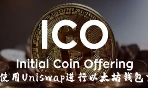   
如何使用Uniswap进行以太坊钱包交易？