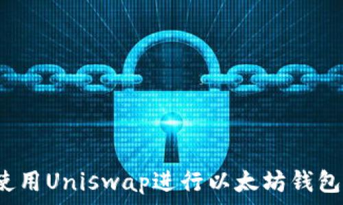   
如何使用Uniswap进行以太坊钱包交易？