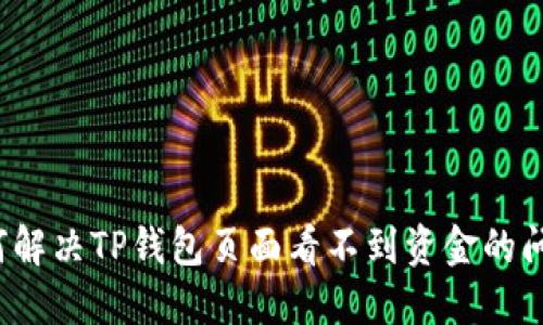 如何解决TP钱包页面看不到资金的问题？