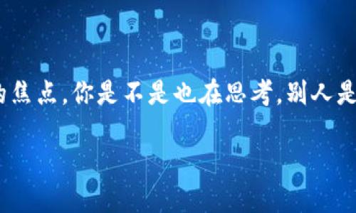 人人都能窥探我的TP钱包吗？深度揭秘数字资产安全

引言

在数字时代，保护我们的财务信息显得尤为重要。随着加密货币的普及，TP钱包作为一种数字资产管理工具，其安全性和隐私性成为用户高度关注的焦点。你是不是也在思考，别人是否能查看我的TP钱包？在这篇文章中，我们将深入探讨TP钱包的安全性、隐私性以及如何保护自己的数字资产，让你在探索区块链世界时更加安心。

别人可以查看我的TP钱包吗？数字资产的安全与隐私探讨