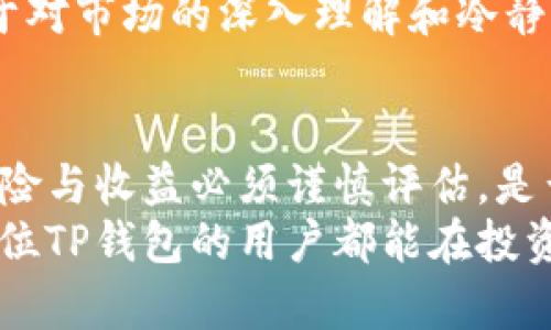   TP钱包：投资风险与收益的全面解析 / 
 guanjianci TP钱包, 投资, 加密货币, 风险 /guanjianci 

引言：为何选择TP钱包投资加密货币？
在如今的数字经济时代，加密货币投资吸引了越来越多的目光。而TP钱包作为一个相对新颖和便捷的数字货币钱包，成为了投资者关注的焦点。你是否也曾因为投资门槛高、信息不对称而感到困扰？在这篇文章中，我们将深入探讨TP钱包的特性、潜在风险以及如何正确进行投资决策。

TP钱包简介：什么是TP钱包？
首先，了解TP钱包的基本概念是至关重要的。TP钱包是一种支持多种加密货币的数字资产管理工具，旨在为用户提供便捷的存储、转账和交易功能。与传统的银行账户不同，TP钱包允许用户直接掌控自己的资产，避免了中介机构带来的费用和潜在风险。
使用TP钱包，你可以轻松实现对比特币、以太坊等多种主流数字货币的管理。它的用户界面友好，即使是初学者也能快速上手。这一点，让许多新手投资者选择了TP钱包作为他们进入加密世界的第一步。你是不是也觉得这听起来很诱人呢？

优缺点分析：TP钱包的投资价值
在决定投资TP钱包之前，了解其优缺点是非常必要的。TP钱包作为一种工具，其本身并不能保证投资成功，但它的特点足以影响你的投资体验。
h4优点：/h4
ul
    listrong安全性：/strongTP钱包采用了先进的加密技术，确保用户资产的安全。这是任何投资者最关心的问题之一，毕竟，没有人希望自己的资金在不知不觉中被盗取。/li
    listrong便捷性：/strong用户可以随时随地通过手机进行资产管理。这种灵活性对于现代人来说尤为重要，谁不希望随时掌控自己的钱财呢？/li
    listrong多样性：/strong支持多种加密货币，让用户能够在一个平台上进行多样化投资，避免因平台限制而错失良机。/li
/ul

h4缺点：/h4
ul
    listrong市场波动性：/strong加密货币市场价格波动剧烈，这意味着你的投资风险也随之增加。你是否有能力承受这种风险？/li
    listrong技术壁垒：/strong尽管TP钱包友好，但对于一些非技术型用户仍可能存在学习曲线，尤其是涉及到私钥管理等技术细节时。/li
/ul

如何正确使用TP钱包进行投资？
为了最大化TP钱包的投资价值，了解正确的使用方式非常重要。以下是一些建议，帮助你在投资过程中规避风险，提升收益：
h4研究市场及项目：/h4
投资前一定要充分了解市场行情和所选项目。你是否对某种加密货币的背后技术、团队及其市场需求有足够了解？越是了解，投资的成功几率就越高。

h4设置安全措施：/h4
确保你的TP钱包已启用双重身份验证，定期备份是保障你资产安全的重要步骤。这些看似繁琐的过程，实际上可以在关键时刻保护你的投资，让你不至于损失惨重。

h4分散投资风险：/h4
你是否听说过“不要把所有鸡蛋放在一个篮子里”这句话？在投资时，适当分散你的资产，选择多种加密货币进行投资，可以有效降低风险。

投资的心理准备：心态决定成败
在加密货币投资之路上，良好的心态至关重要。你是否曾因短期波动而感到焦虑？市场的波动是常态，保持冷静和理智的态度，可以帮助你在长线投资中获益。
此外，避免追涨杀跌、盲目跟风是每个投资者必须遵循的准则。成本控制和利润兑现都需要制定合理的策略，而这些策略都源自于对市场的深入理解和冷静判断。

总结：TP钱包投资的前景
综上所述，TP钱包作为加密资产管理工具的优势和便捷性，使其成为许多投资者的首选。然而，投资加密货币绝非易事，潜在的风险与收益必须谨慎评估。是否还在犹豫？也许现在正是你抓住机遇的最佳时机。
无论你是有经验的投资者，还是刚刚入门的新手，保持学习的态度和开放的心态，都是提升投资成功率的重要因素。最后，祝愿每位TP钱包的用户都能在投资旅程中获得丰厚的回报！