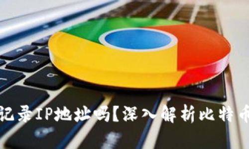 比特币钱包会记录IP地址吗？深入解析比特币隐私与安全性