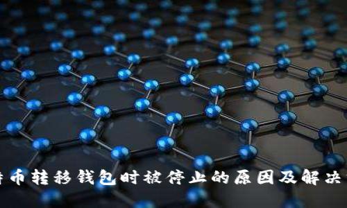比特币转移钱包时被停止的原因及解决方案