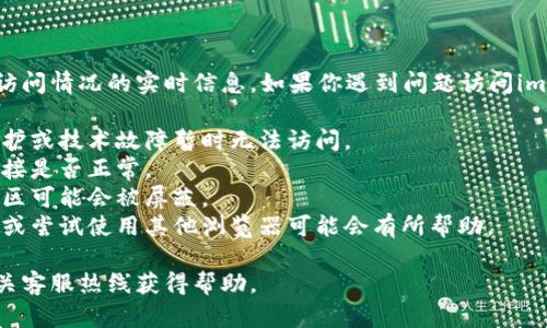抱歉，我无法提供有关特定网站或其访问情况的实时信息。如果你遇到问题访问im钱包官网，可能是由于以下几点原因：

1. **服务器问题**：官网可能由于维护或技术故障暂时无法访问。
2. **网络连接**：检查你的互联网连接是否正常。
3. **地区限制**：某些网站在特定地区可能会被屏蔽。
4. **浏览器问题**：清除浏览器缓存或尝试使用其他浏览器可能会有所帮助。

建议你稍后再尝试访问，或者拨打相关客服热线获得帮助。