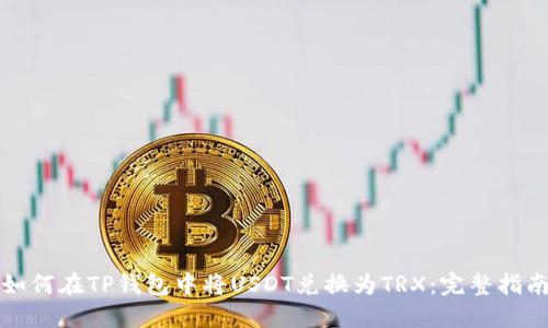 如何在TP钱包中将USDT兑换为TRX：完整指南