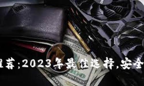 虚拟币钱包推荐：2023年最佳选择，安全、便捷且高效！