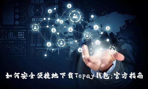 如何安全便捷地下载Topay钱包：官方指南
