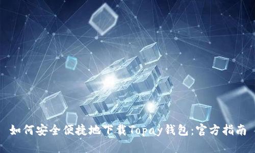 如何安全便捷地下载Topay钱包：官方指南