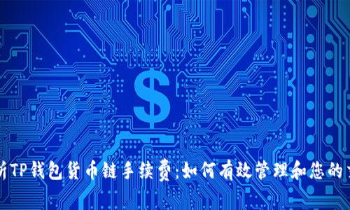 深入解析TP钱包货币链手续费：如何有效管理和您的交易成本